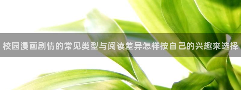 漫画岛入口大全：校园漫画剧情的常见类型与阅读差异怎样按自己的兴趣来选择