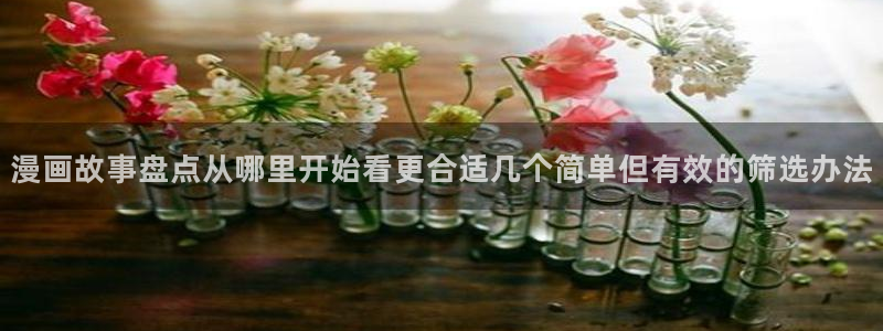 漫画岛漫画分类大全:漫画故事盘点从哪里开始看更合适几个简单但有效的筛选办法