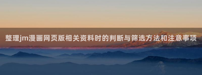 漫画岛热度榜：整理jm漫画网页版相关资料时的判断与筛选方法和注意事项